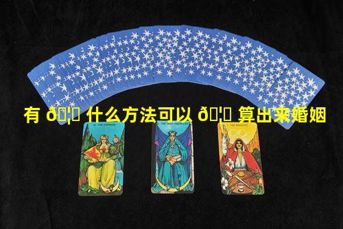 有 🦍 什么方法可以 🦋 算出来婚姻